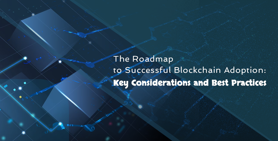 The Roadmap to Successful Blockchain Adoption: Key Considerations and Best Practices
